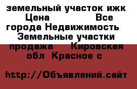 земельный участок ижк › Цена ­ 350 000 - Все города Недвижимость » Земельные участки продажа   . Кировская обл.,Красное с.